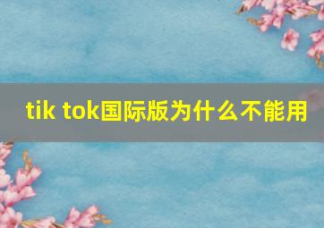 tik tok国际版为什么不能用